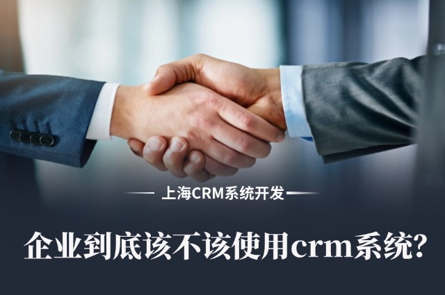 上海CRM系统开发：企业到底该不该使用crm系统？