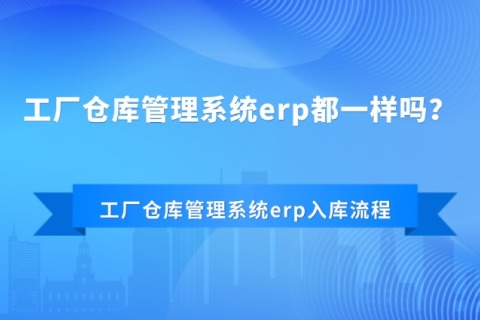 工厂客栈治理系统erp都一样吗？？？？？？工厂客栈治理系统erp入库流程