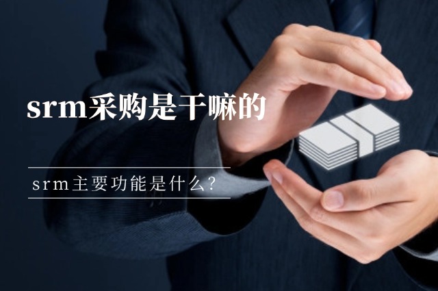 srm采购是干嘛的？srm主要功能是什么？