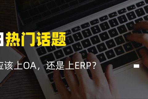 系统定制开发公司：企业应该上OA，还是上ERP？别再纠结，看完秒懂！