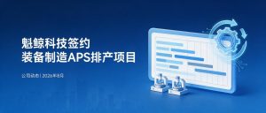 魁鲸科技签约某装备制造企业APS高级排产系统定制开发项目