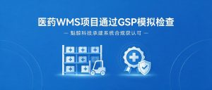 魁鲸科技承建的医药流通 WMS 项目顺利通过药监模拟检查