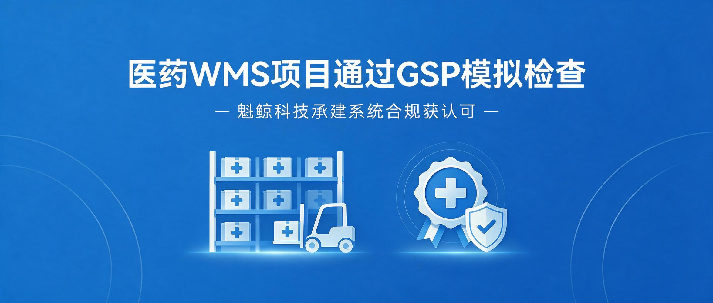 魁鲸科技承建的医药流通 WMS 项目顺利通过药监模拟检查