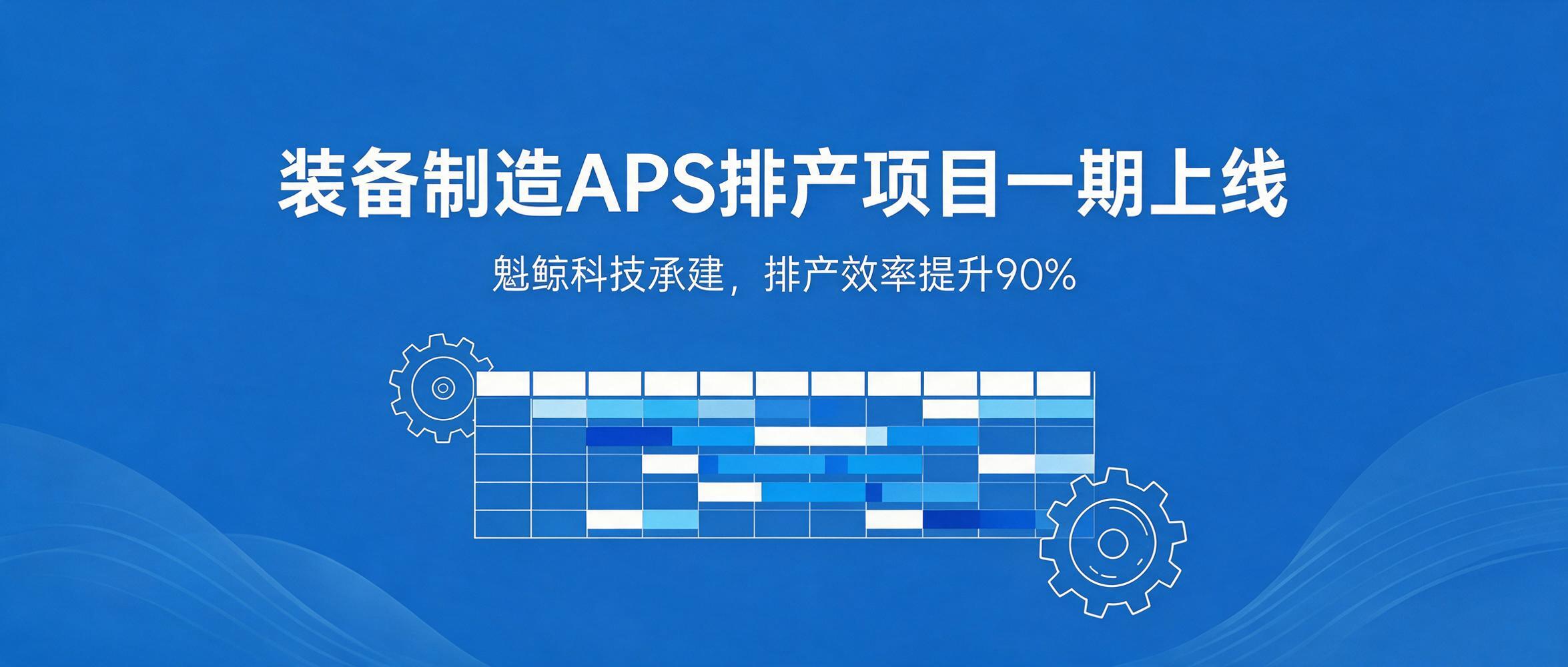 魁鲸科技承建的装备制造 APS 高级排产项目一期成功上线